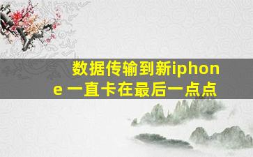 数据传输到新iphone 一直卡在最后一点点